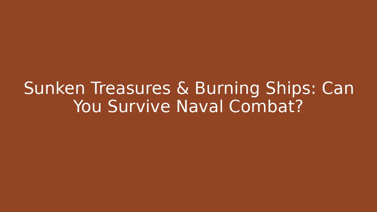 Sunken Treasures & Burning Ships: Can You Survive Naval Combat?