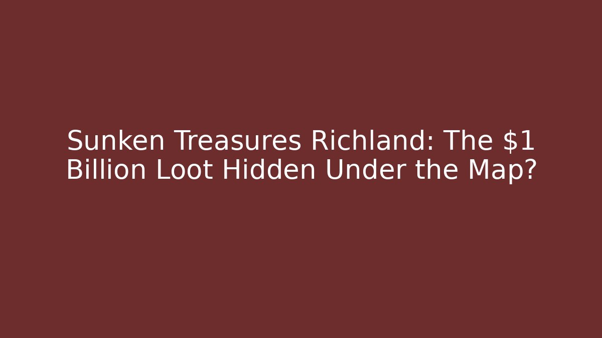 Sunken Treasures Richland: The $1 Billion Loot Hidden Under the Map?