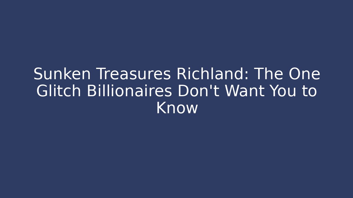 Sunken Treasures Richland: The One Glitch Billionaires Don't Want You to Know