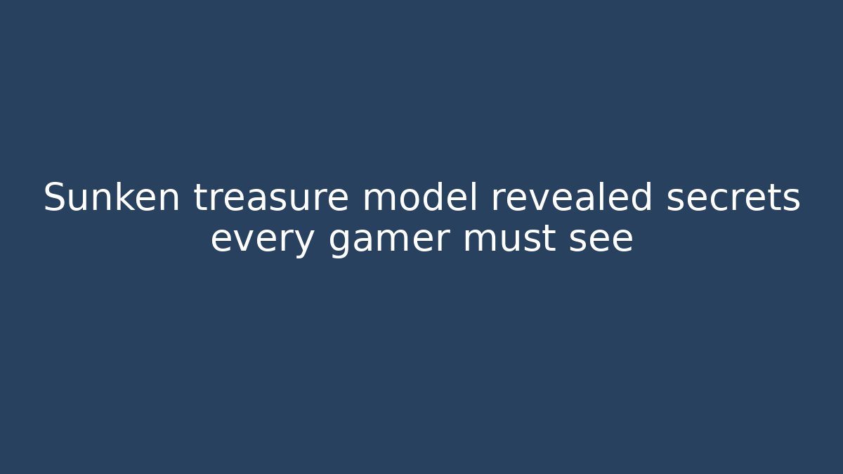 Sunken treasure model revealed secrets every gamer must see