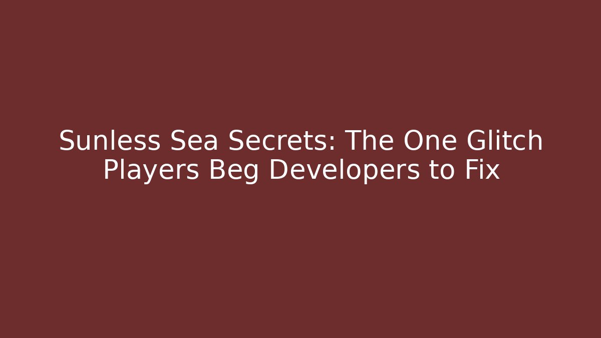 Sunless Sea Secrets: The One Glitch Players Beg Developers to Fix - Critter Realm