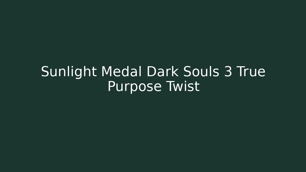 Sunlight Medal Dark Souls 3 True Purpose Twist