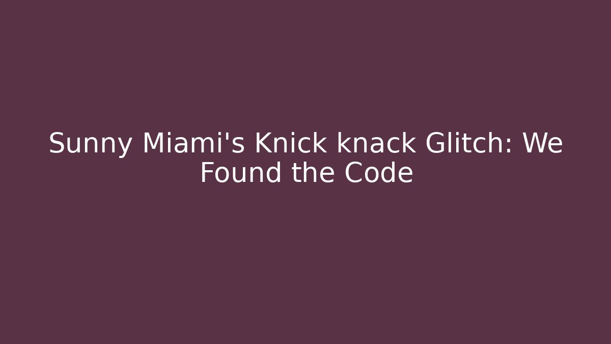 Sunny Miami's Knick knack Glitch: We Found the Code