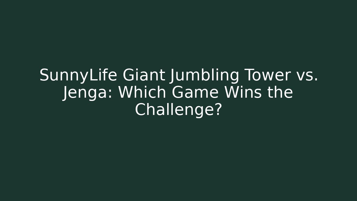 SunnyLife Giant Jumbling Tower vs. Jenga: Which Game Wins the Challenge?