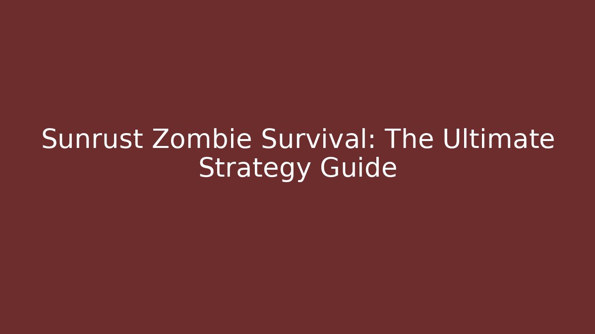 Sunrust Zombie Survival: The Ultimate Strategy Guide
