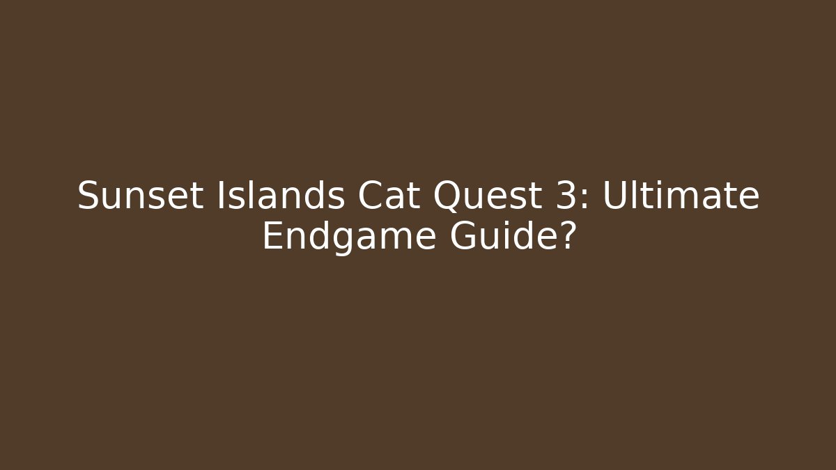 Sunset Islands Cat Quest 3: Ultimate Endgame Guide?