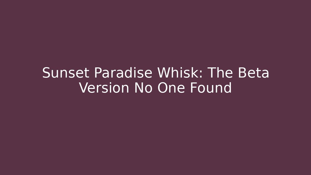 Sunset Paradise Whisk: The Beta Version No One Found