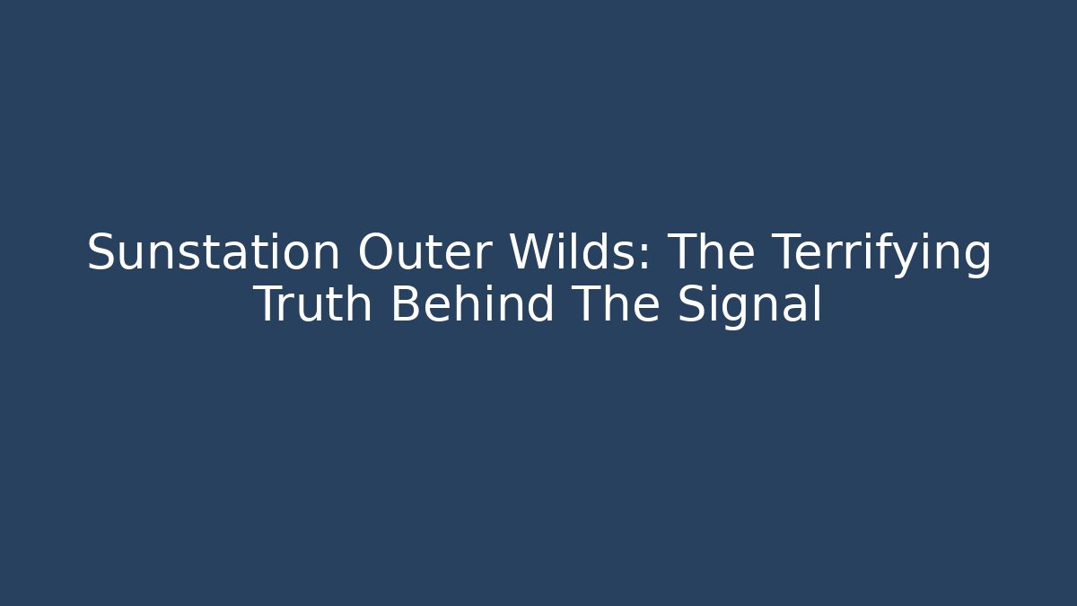 Sunstation Outer Wilds: The Terrifying Truth Behind The Signal