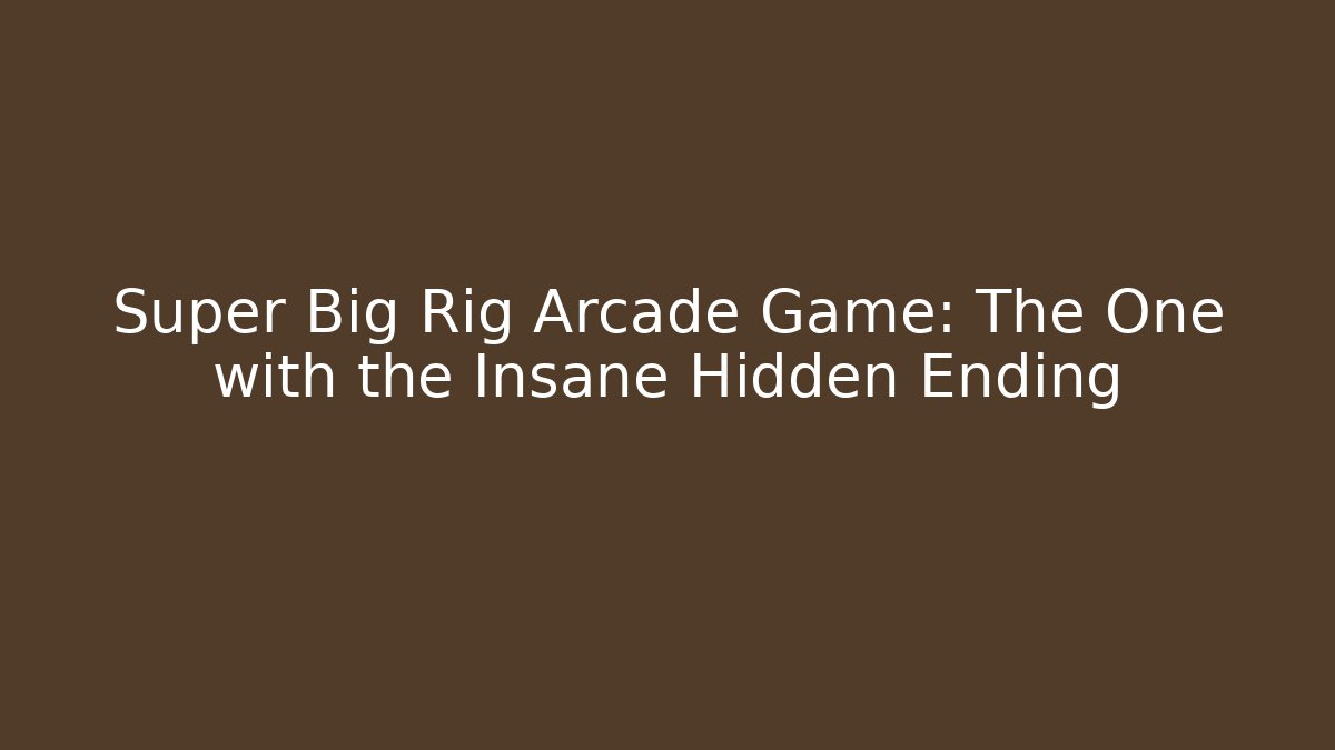 Super Big Rig Arcade Game: The One with the Insane Hidden Ending