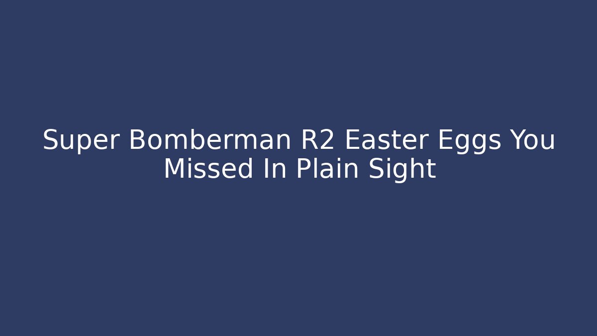 Super Bomberman R2 Easter Eggs You Missed In Plain Sight