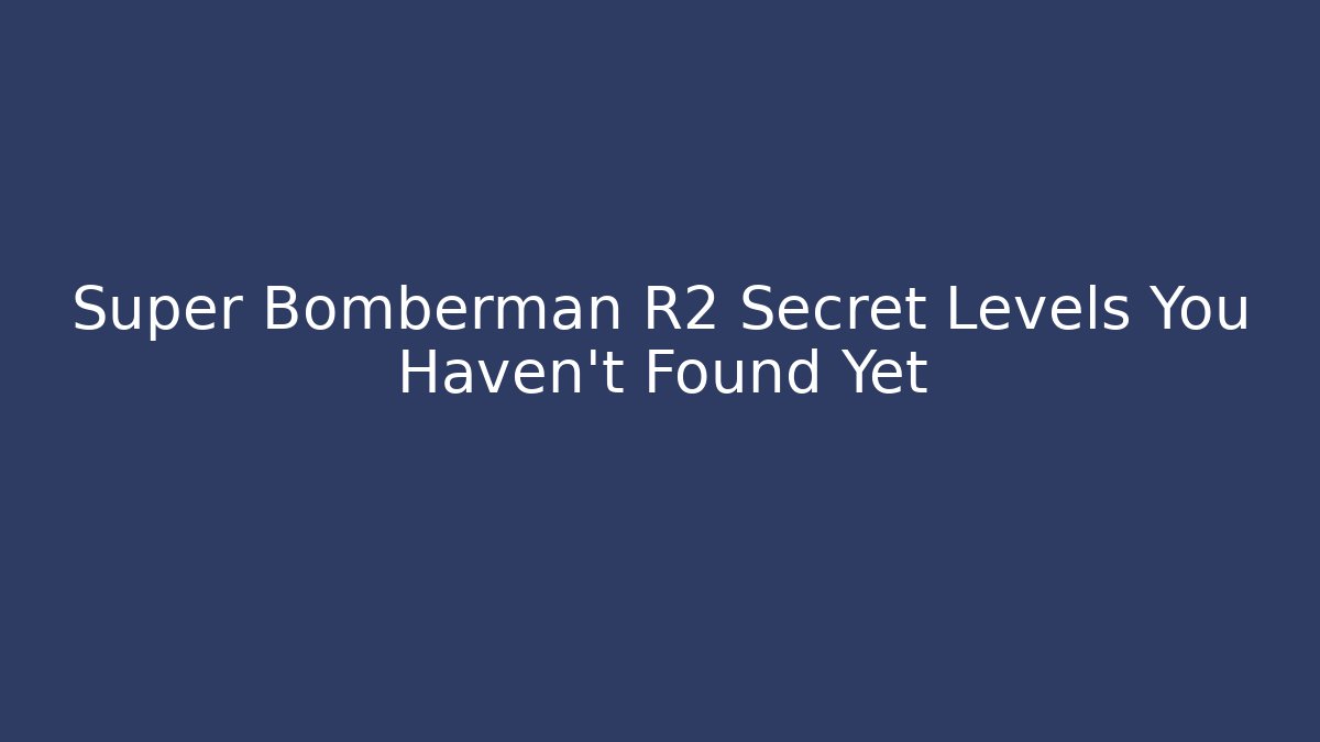 Super Bomberman R2 Secret Levels You Haven't Found Yet