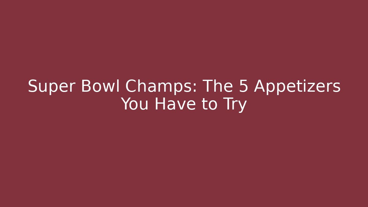 Super Bowl Champs: The 5 Appetizers You Have to Try
