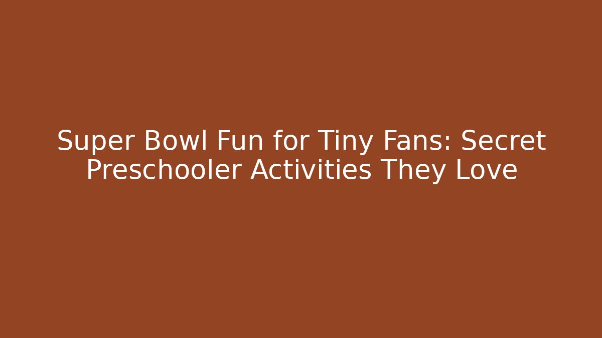 Super Bowl Fun for Tiny Fans: Secret Preschooler Activities They Love