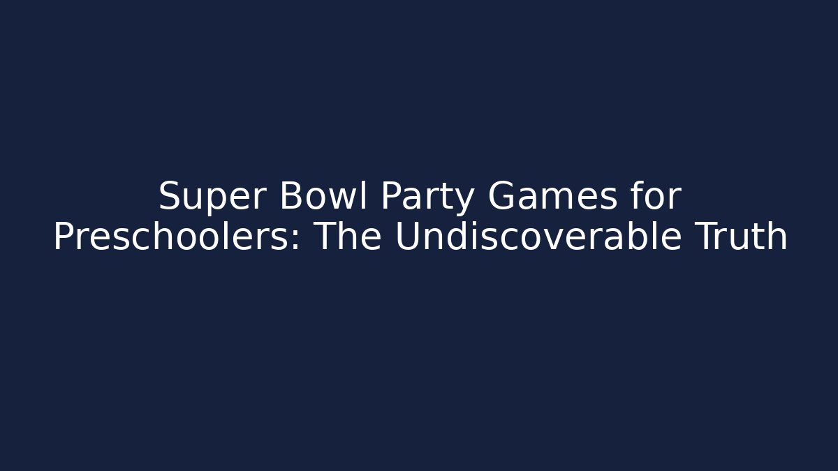 Super Bowl Party Games for Preschoolers: The Undiscoverable Truth