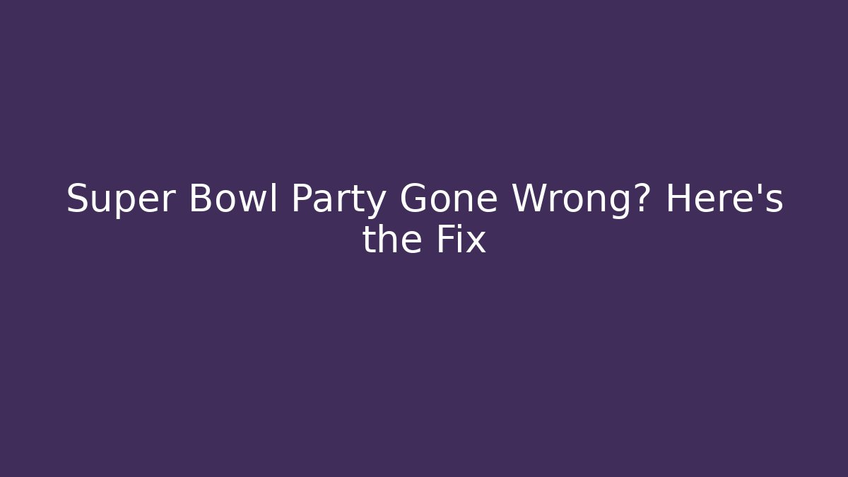 Super Bowl Party Gone Wrong? Here's the Fix