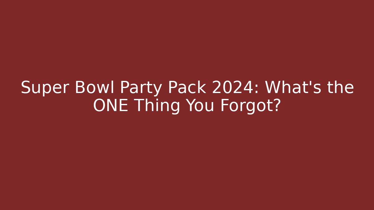 Super Bowl Party Pack 2024: What’s the ONE Thing You Forgot?