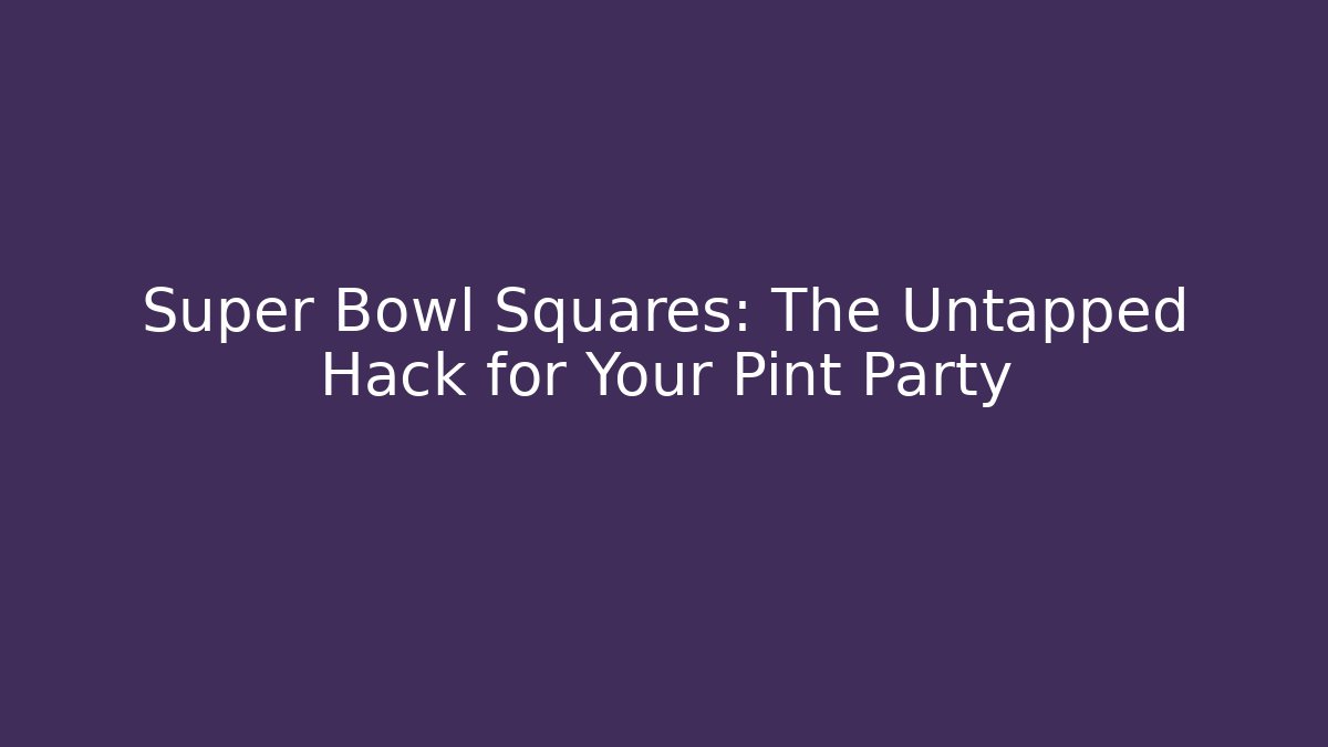Super Bowl Squares: The Untapped Hack for Your Pint Party