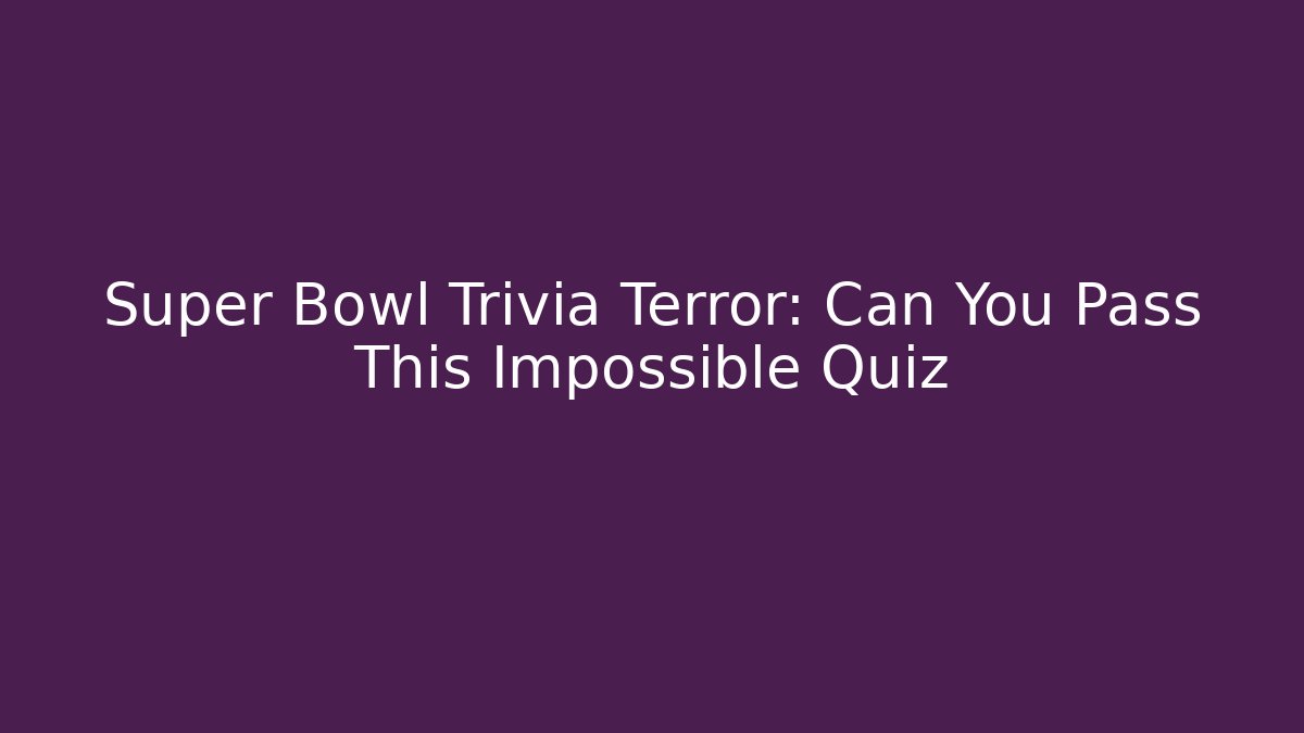 Super Bowl Trivia Terror: Can You Pass This Impossible Quiz