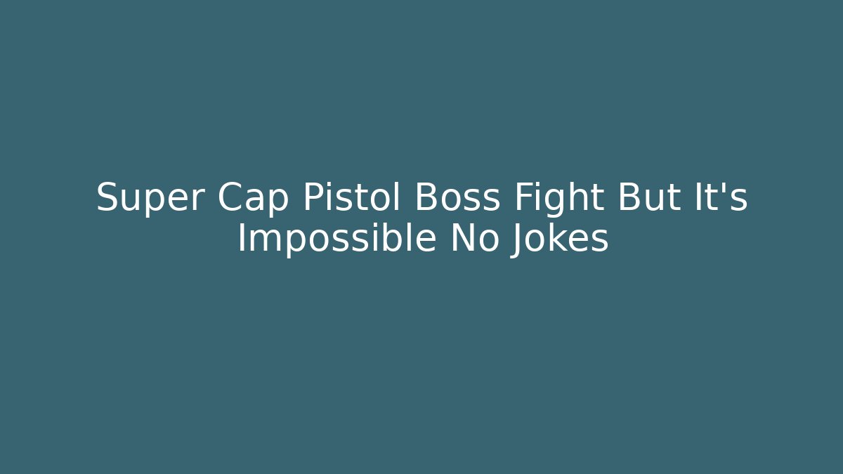 Super Cap Pistol Boss Fight But It's Impossible No Jokes