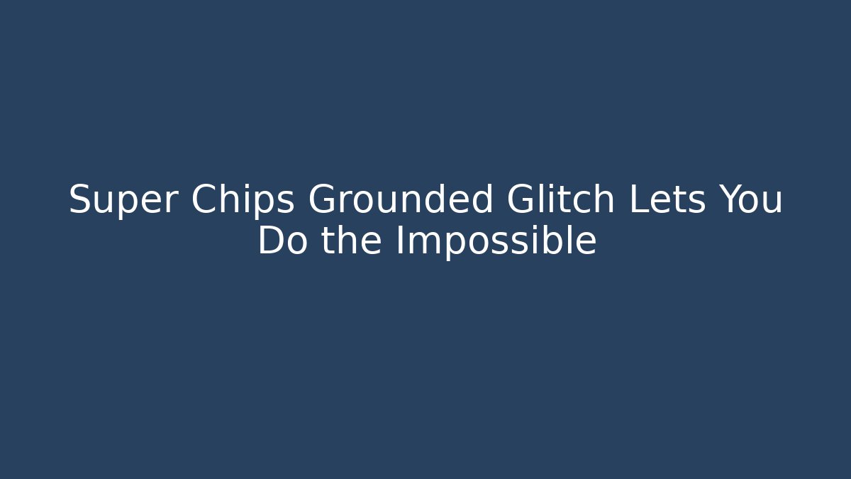 Super Chips Grounded Glitch Lets You Do the Impossible