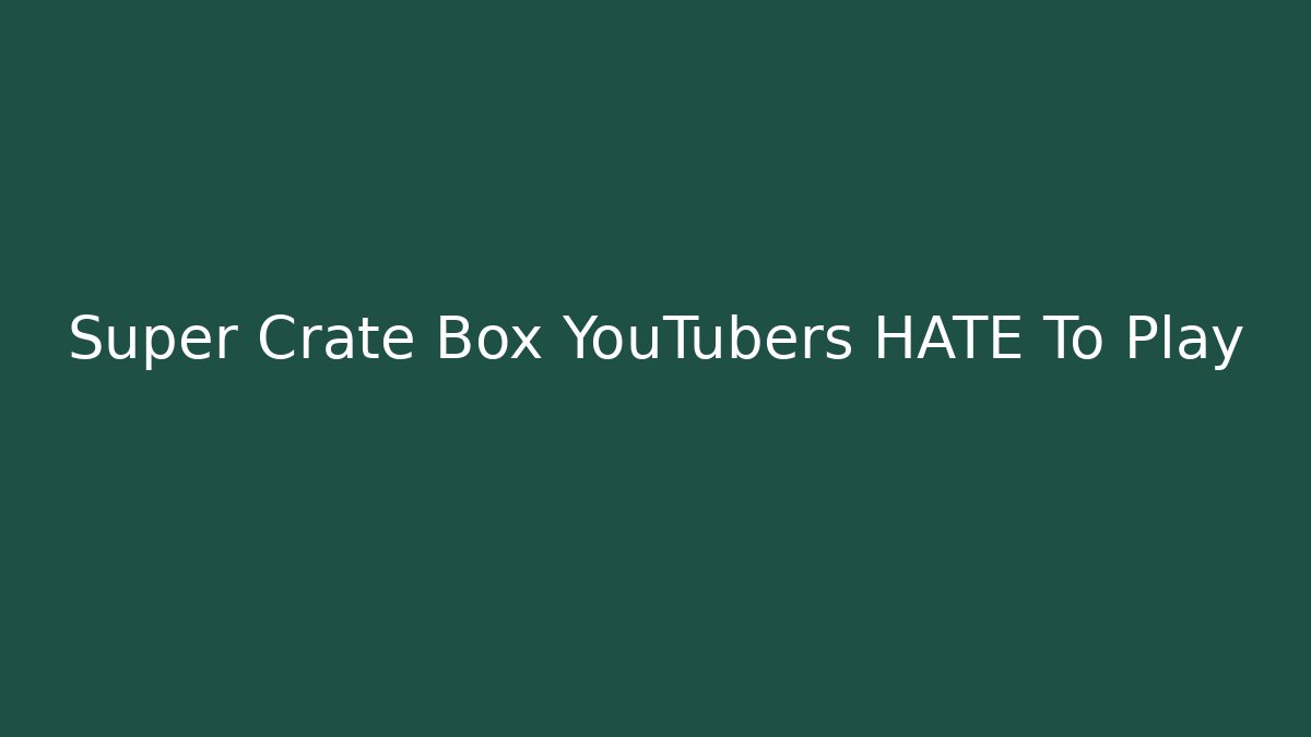 Super Crate Box YouTubers HATE To Play