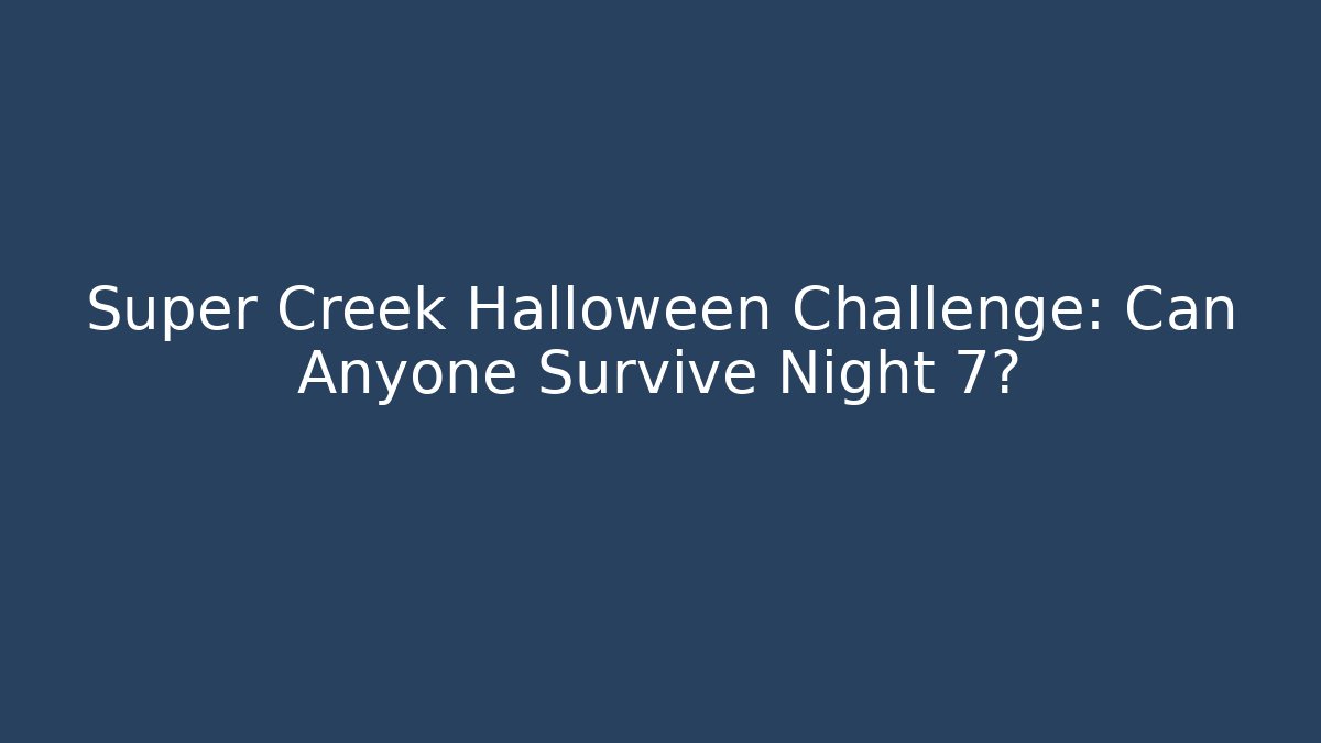 Super Creek Halloween Challenge: Can Anyone Survive Night 7?