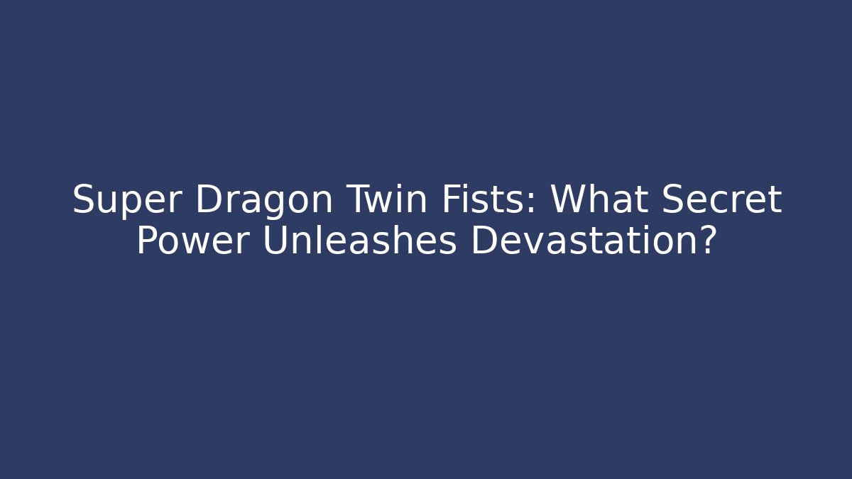 Super Dragon Twin Fists: What Secret Power Unleashes Devastation?