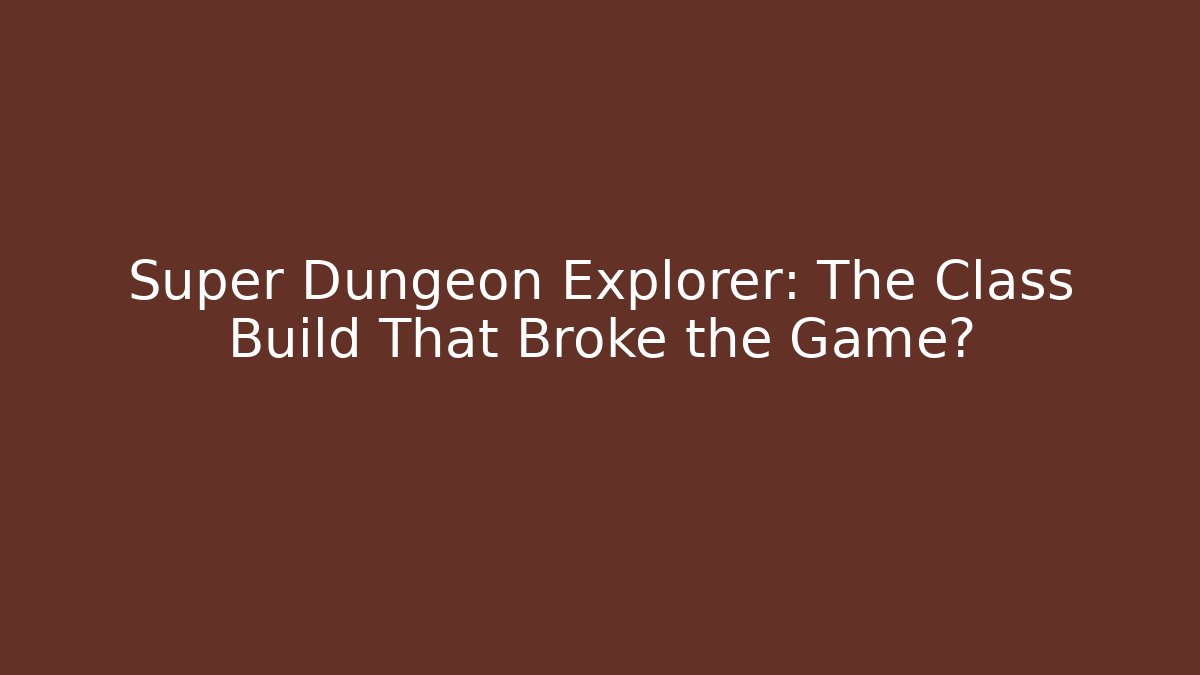 Super Dungeon Explorer: The Class Build That Broke the Game?