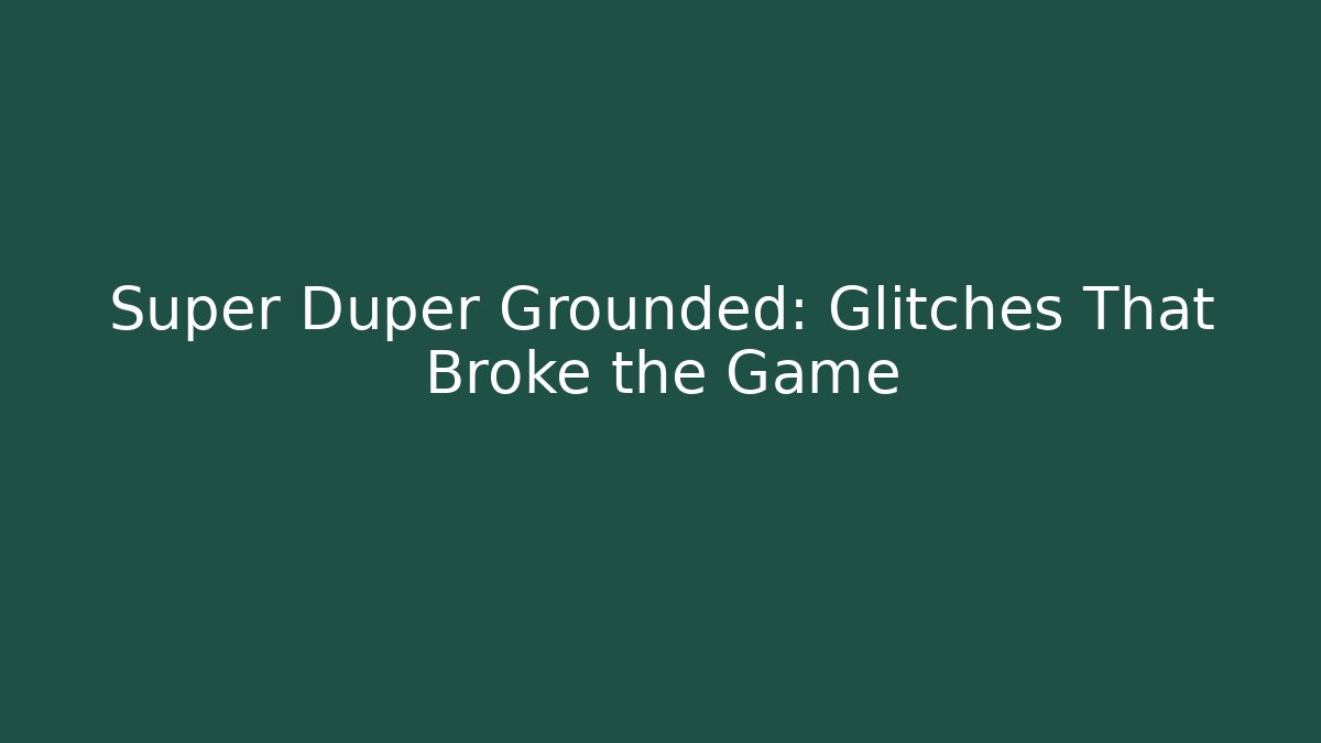 Super Duper Grounded: Glitches That Broke the Game