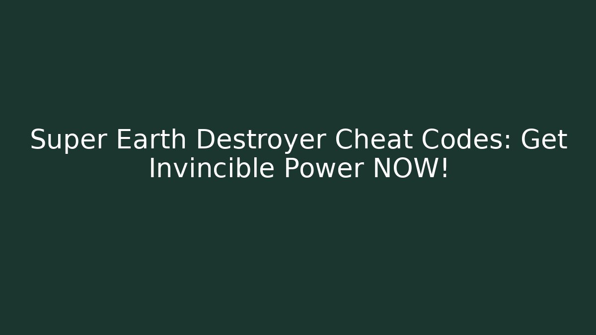 Super Earth Destroyer Cheat Codes: Get Invincible Power NOW! - Critter Realm