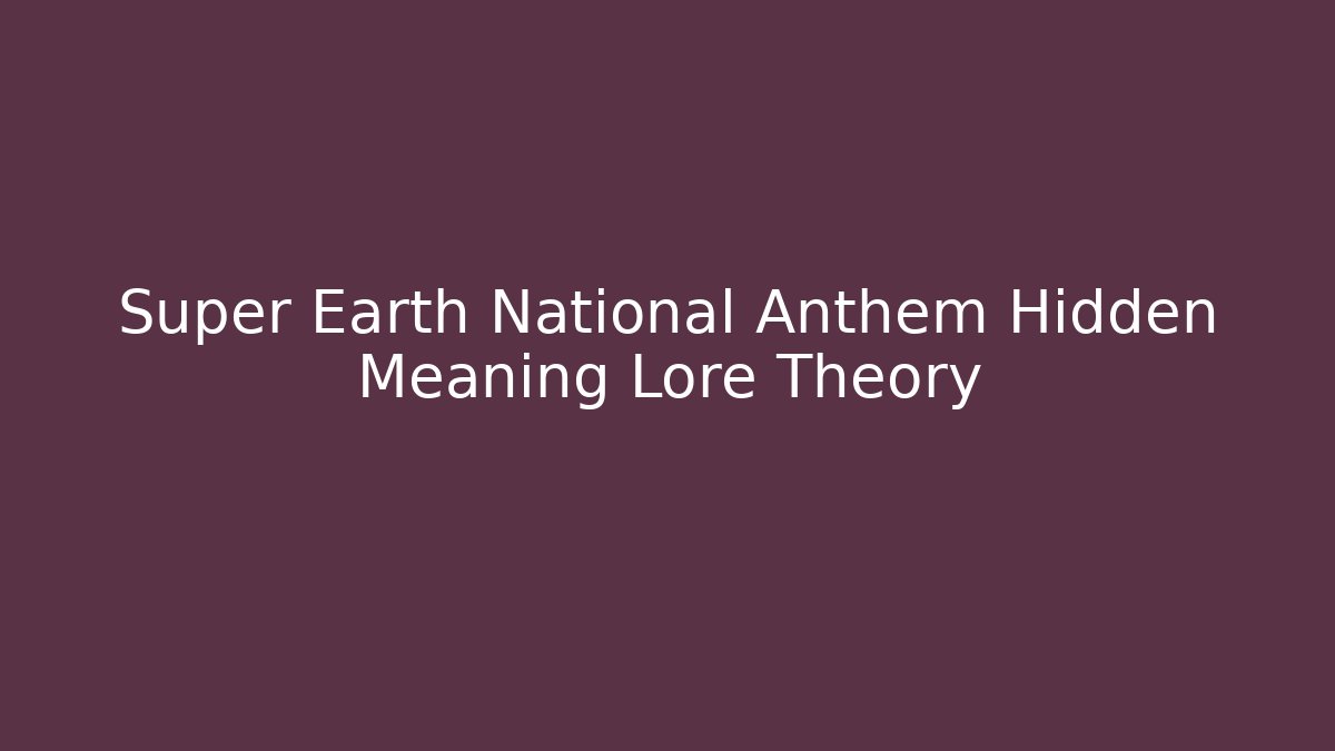 Super Earth National Anthem Hidden Meaning Lore Theory