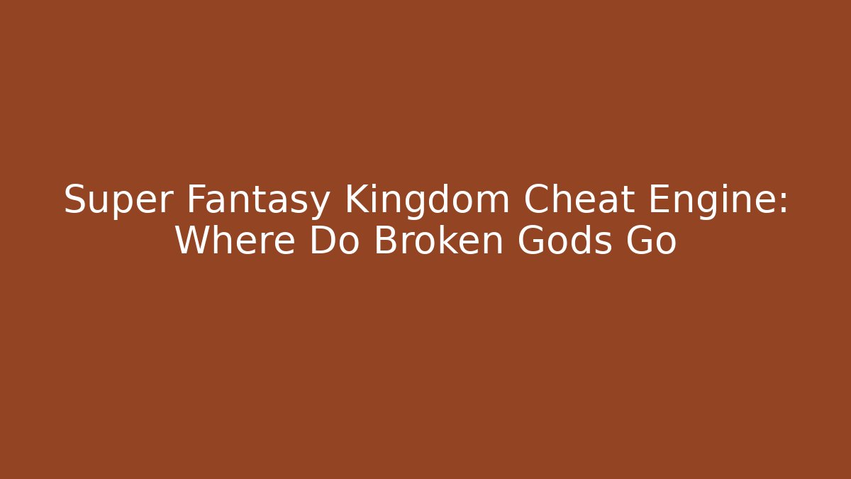 Super Fantasy Kingdom Cheat Engine: Where Do Broken Gods Go