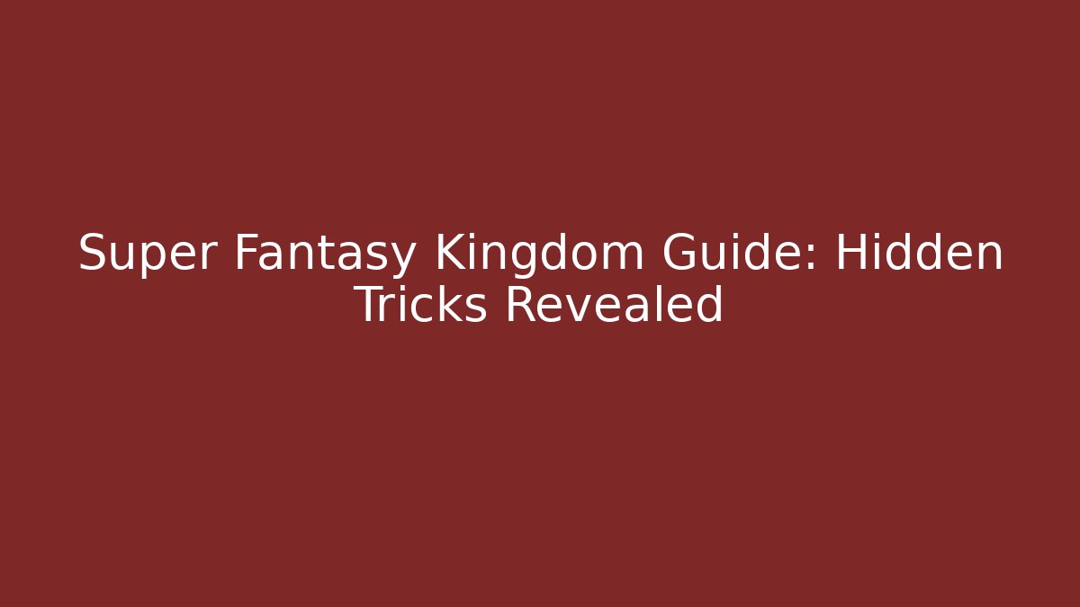 Super Fantasy Kingdom Guide: Hidden Tricks Revealed