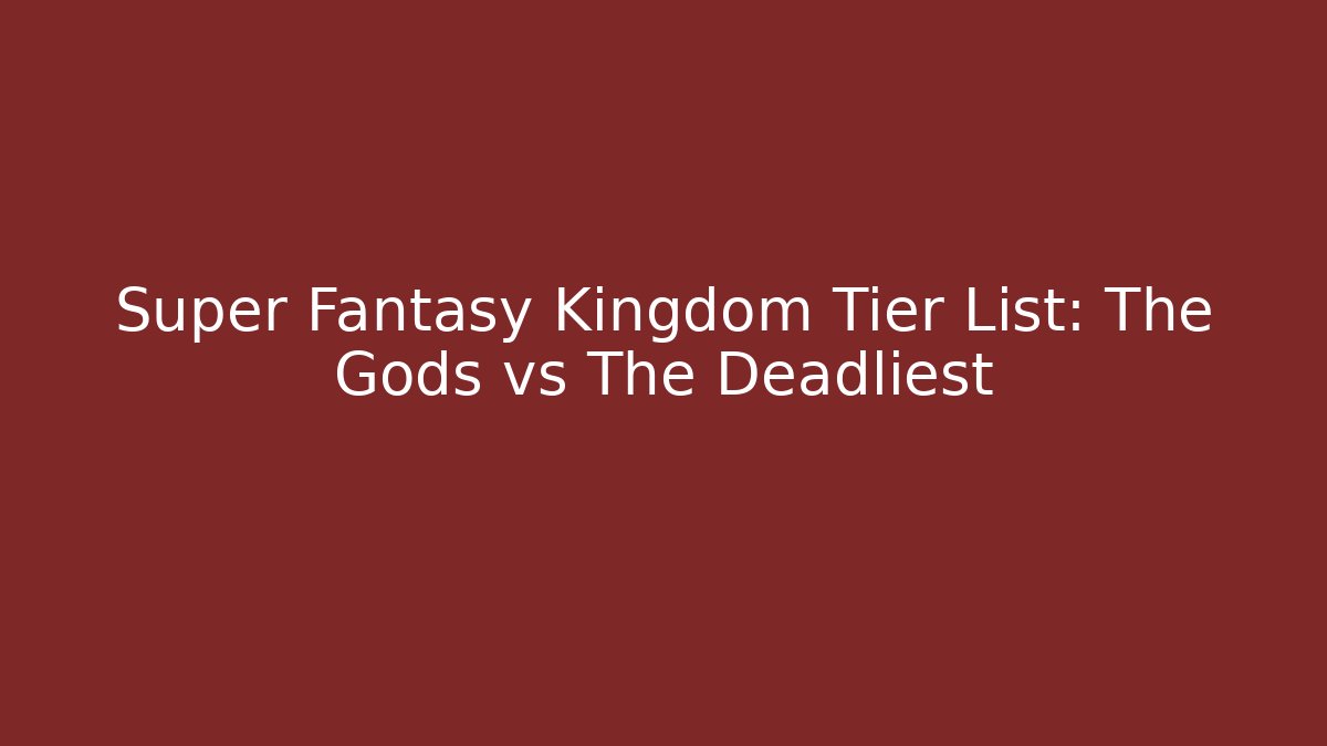 Super Fantasy Kingdom Tier List: The Gods vs The Deadliest