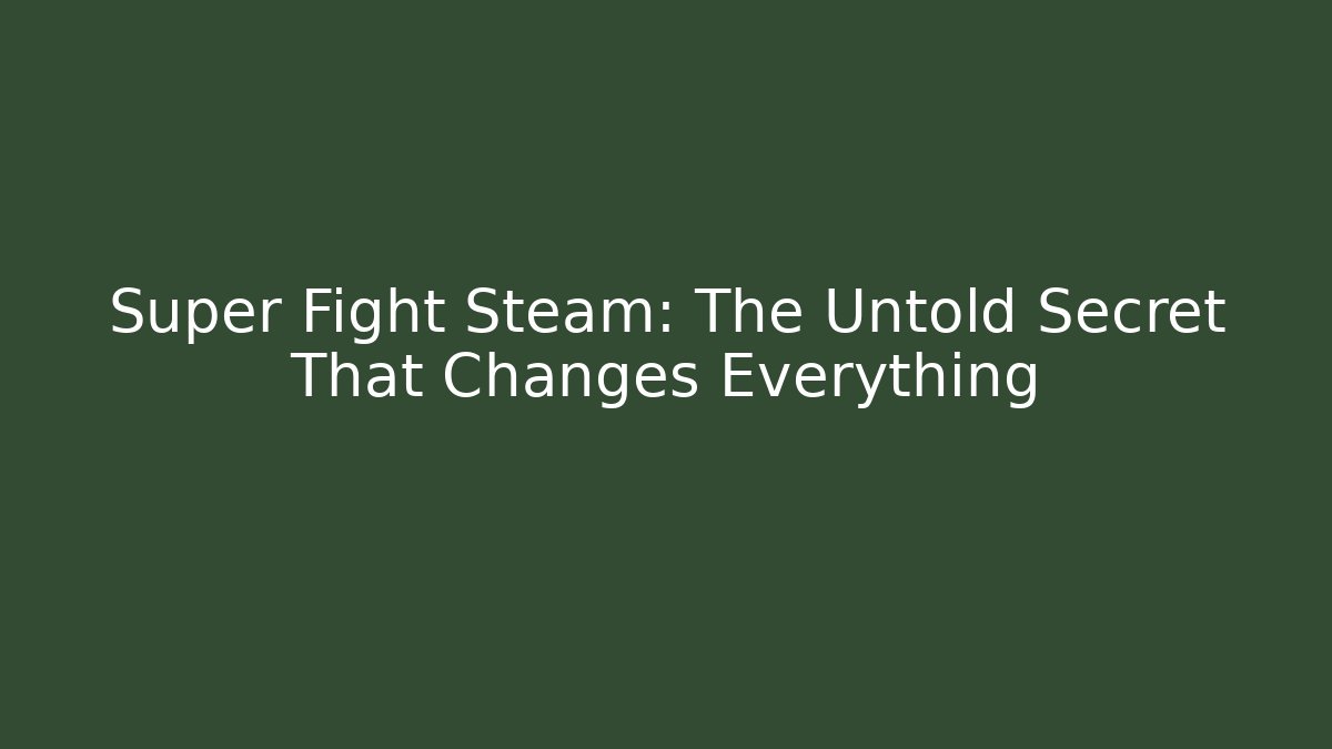 Super Fight Steam: The Untold Secret That Changes Everything