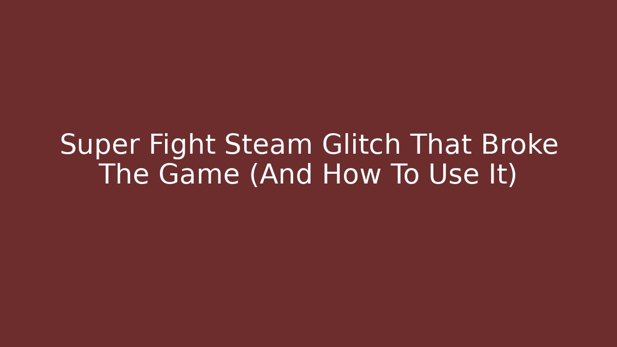 Super Fight Steam Glitch That Broke The Game (And How To Use It)