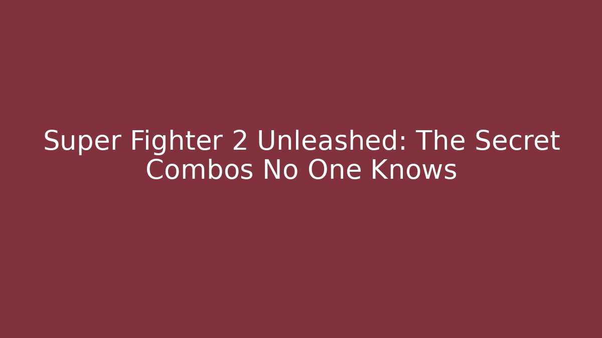 Super Fighter 2 Unleashed: The Secret Combos No One Knows