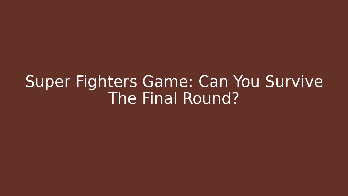 Super Fighters Game: Can You Survive The Final Round?