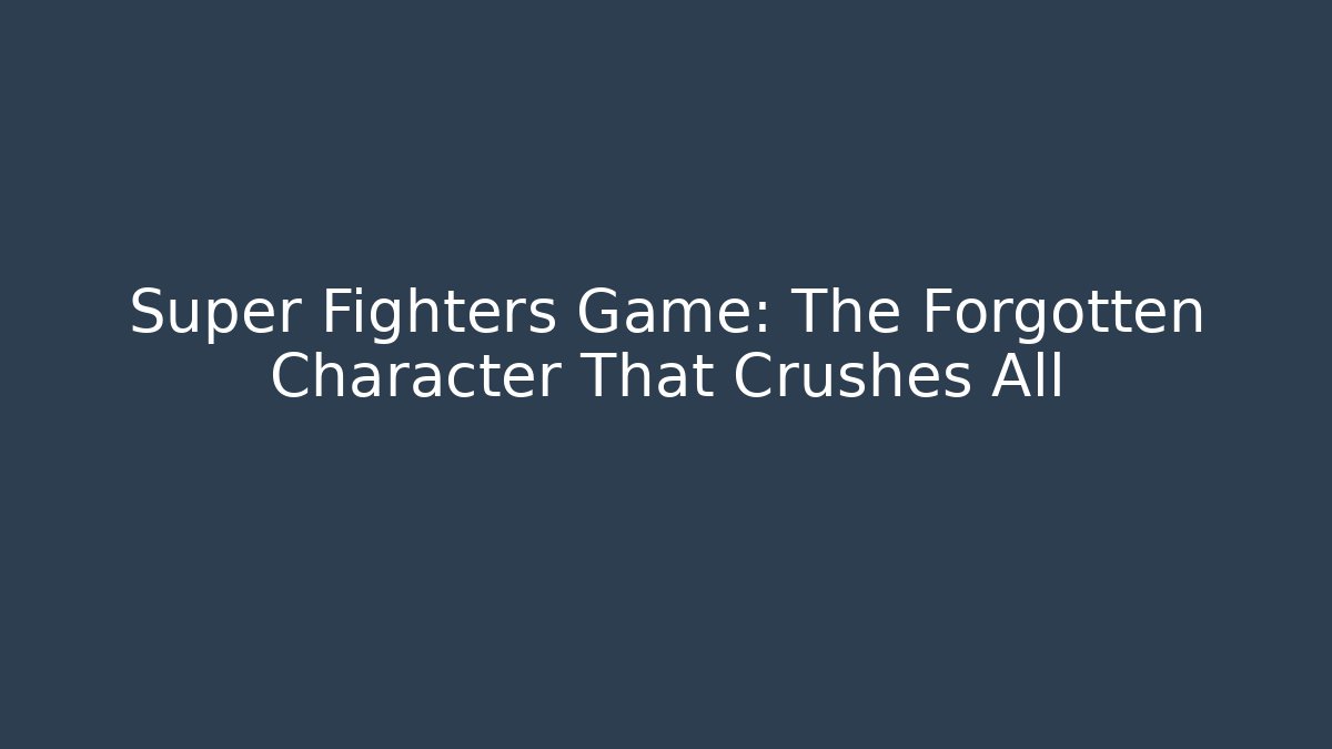 Super Fighters Game: The Forgotten Character That Crushes All