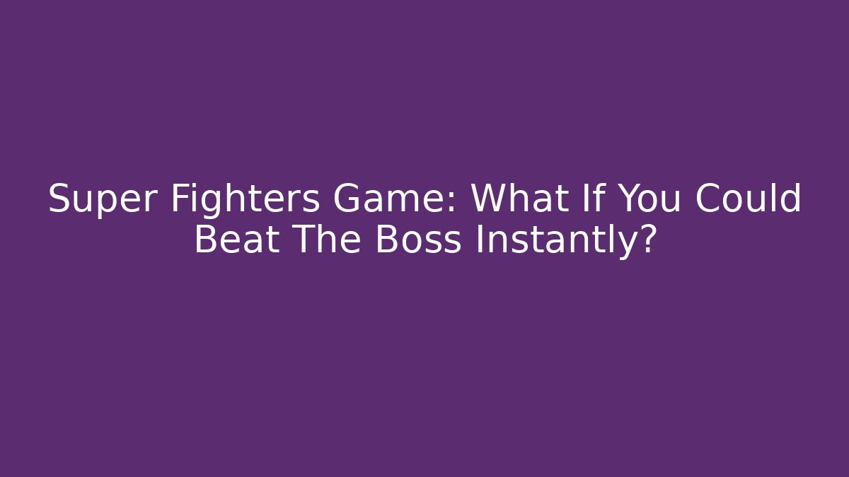 Super Fighters Game: What If You Could Beat The Boss Instantly?