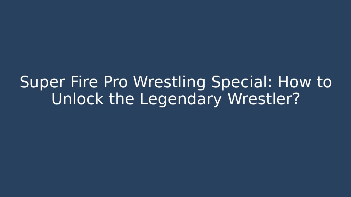 Super Fire Pro Wrestling Special: How to Unlock the Legendary Wrestler?