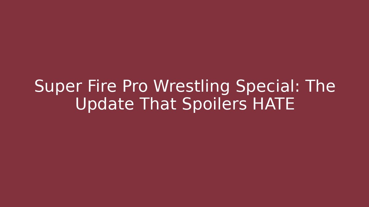 Super Fire Pro Wrestling Special: The Update That Spoilers HATE