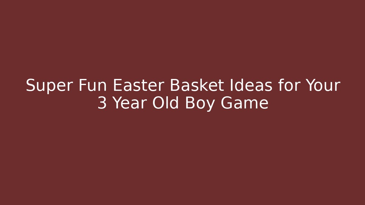 Super Fun Easter Basket Ideas for Your 3 Year Old Boy Game