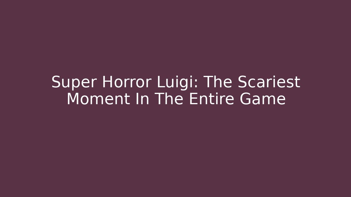 Super Horror Luigi: The Scariest Moment In The Entire Game