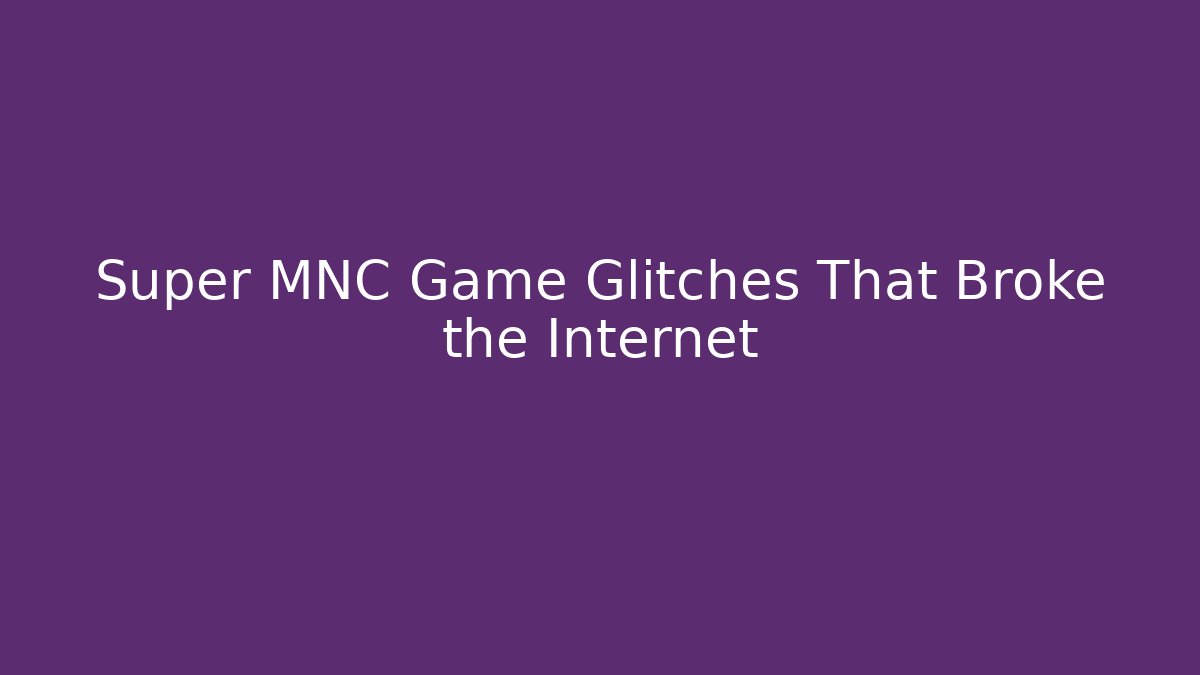 Super MNC Game Glitches That Broke the Internet