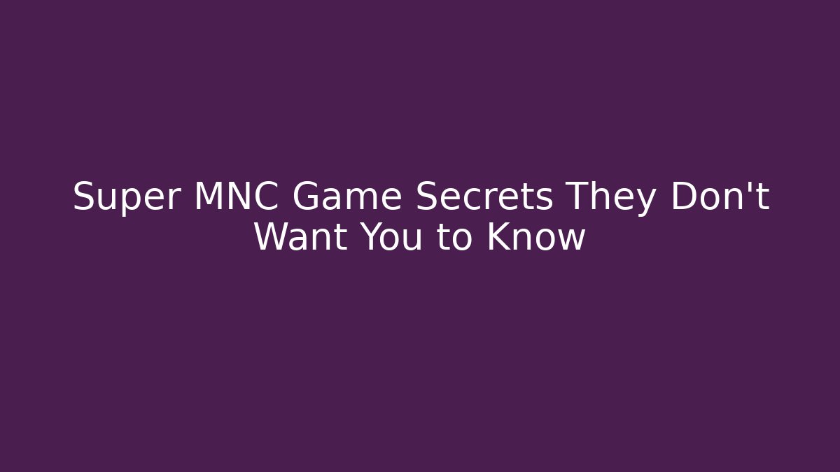 Super MNC Game Secrets They Don’t Want You to Know