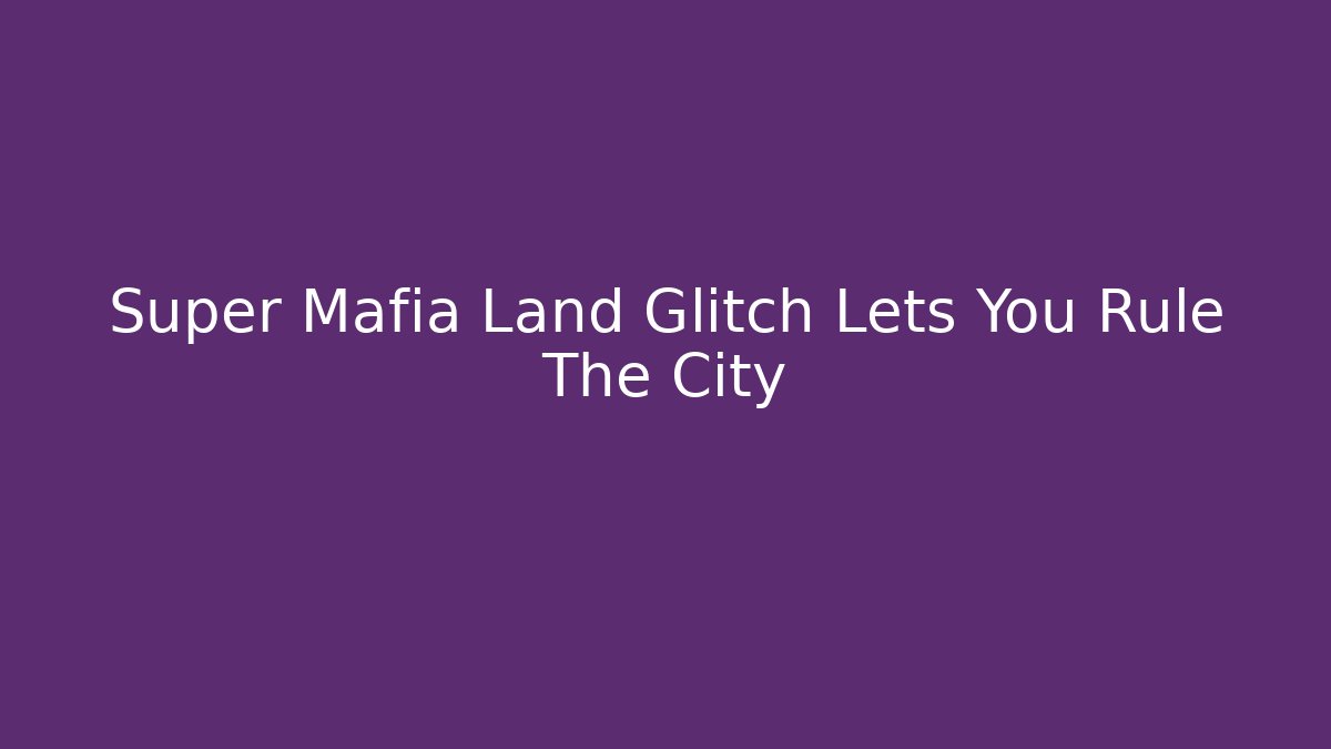 Super Mafia Land Glitch Lets You Rule The City