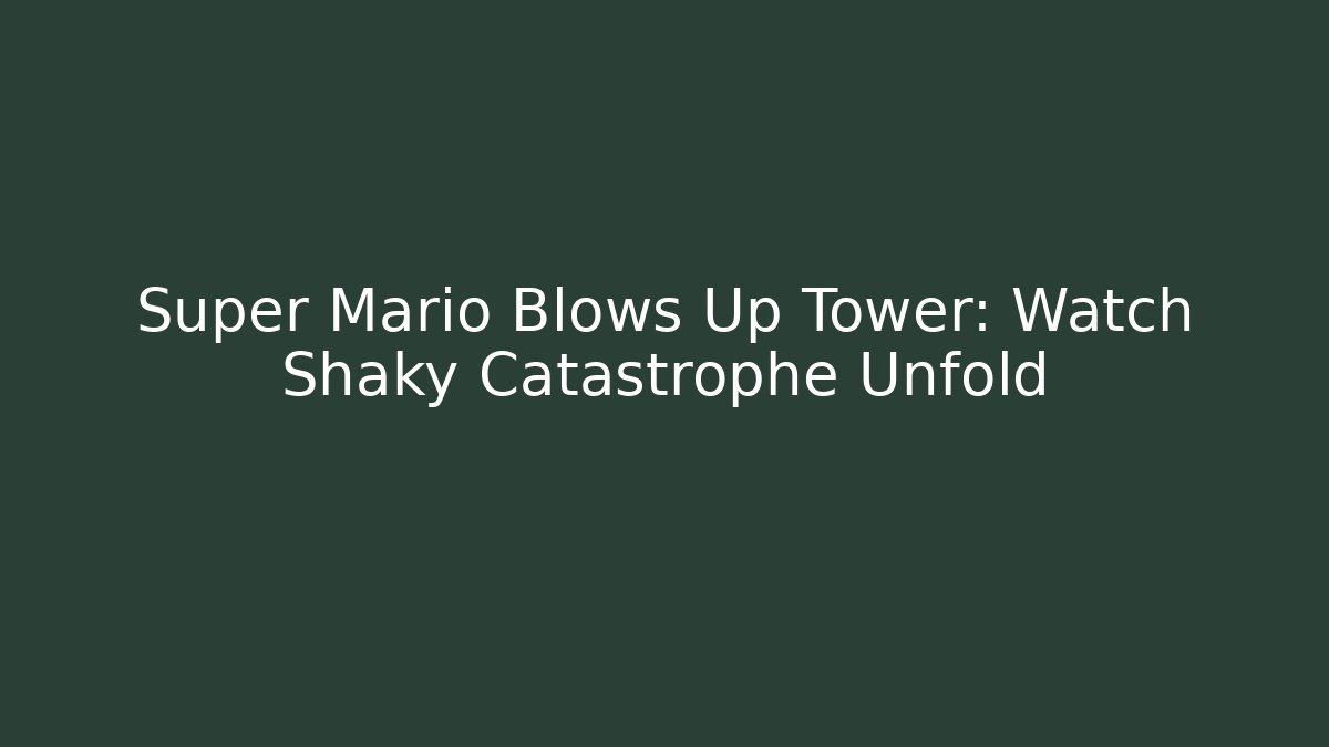 Super Mario Blows Up Tower: Watch Shaky Catastrophe Unfold