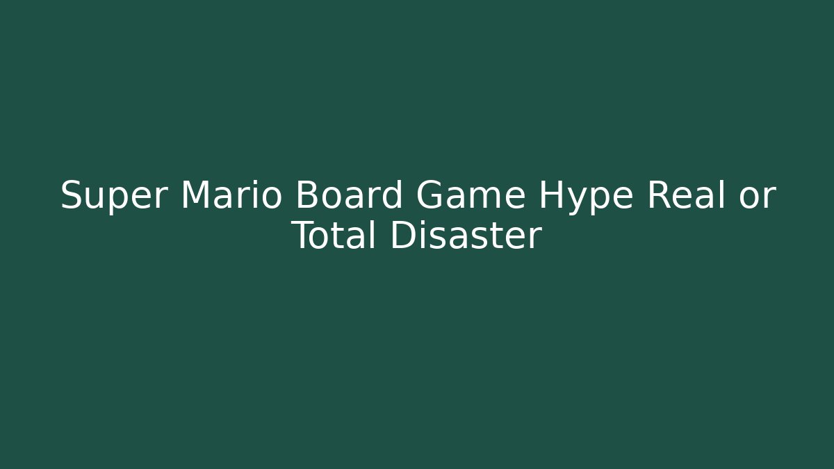 Super Mario Board Game Hype Real or Total Disaster