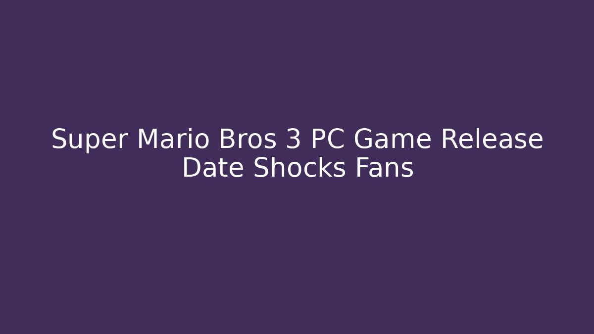 Super Mario Bros 3 PC Game Release Date Shocks Fans
